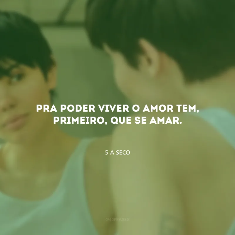 Pra poder viver o amor tem, primeiro, que se amar.