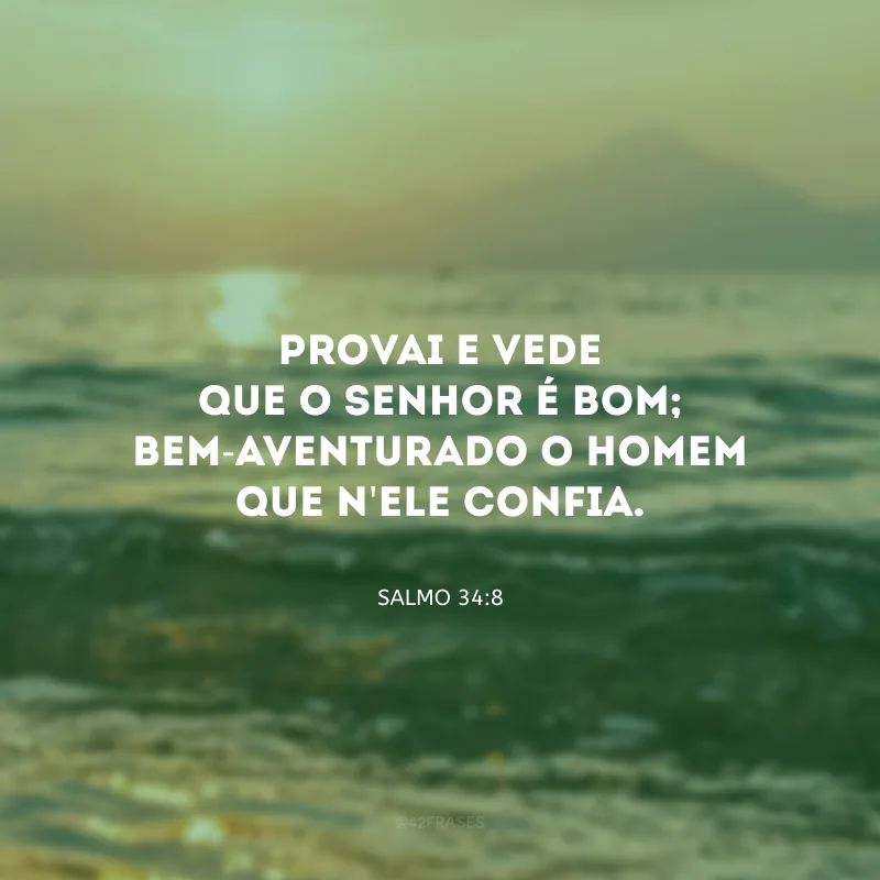 Provai e vede que o Senhor é bom; bem-aventurado o homem que n\'Ele confia.