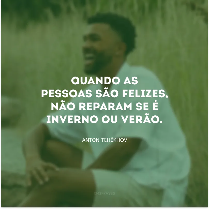 Quando as pessoas são felizes, não reparam se é inverno ou verão.