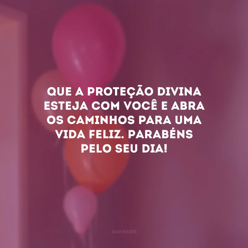 Que a proteção divina esteja com você e abra os caminhos para uma vida feliz. Parabéns pelo seu dia!