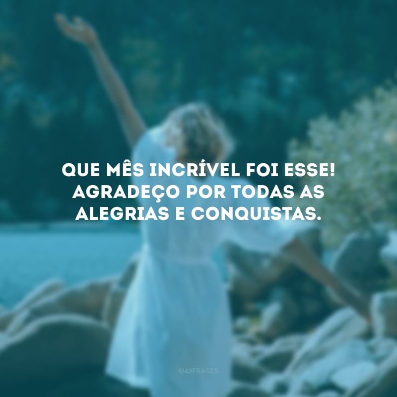 Que mês incrível foi esse! Agradeço por todas as alegrias e conquistas.