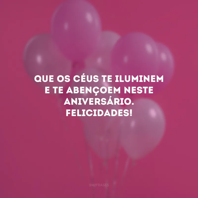 Que os céus te iluminem e te abençoem neste aniversário. Felicidades!