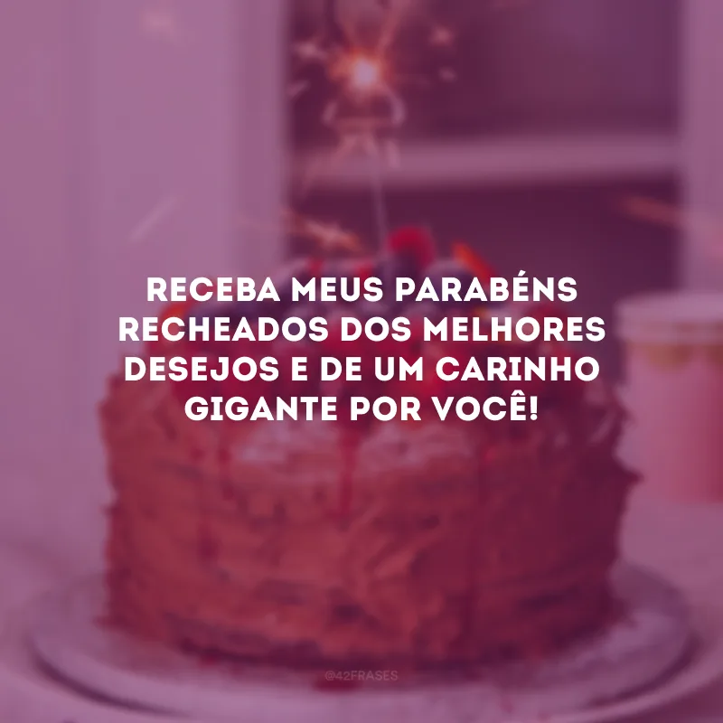 Receba meus parabéns recheados dos melhores desejos e de um carinho gigante por você!