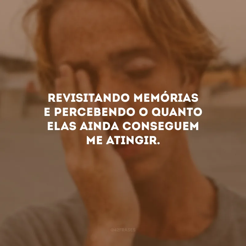 Revisitando memórias e percebendo o quanto elas ainda conseguem me atingir.