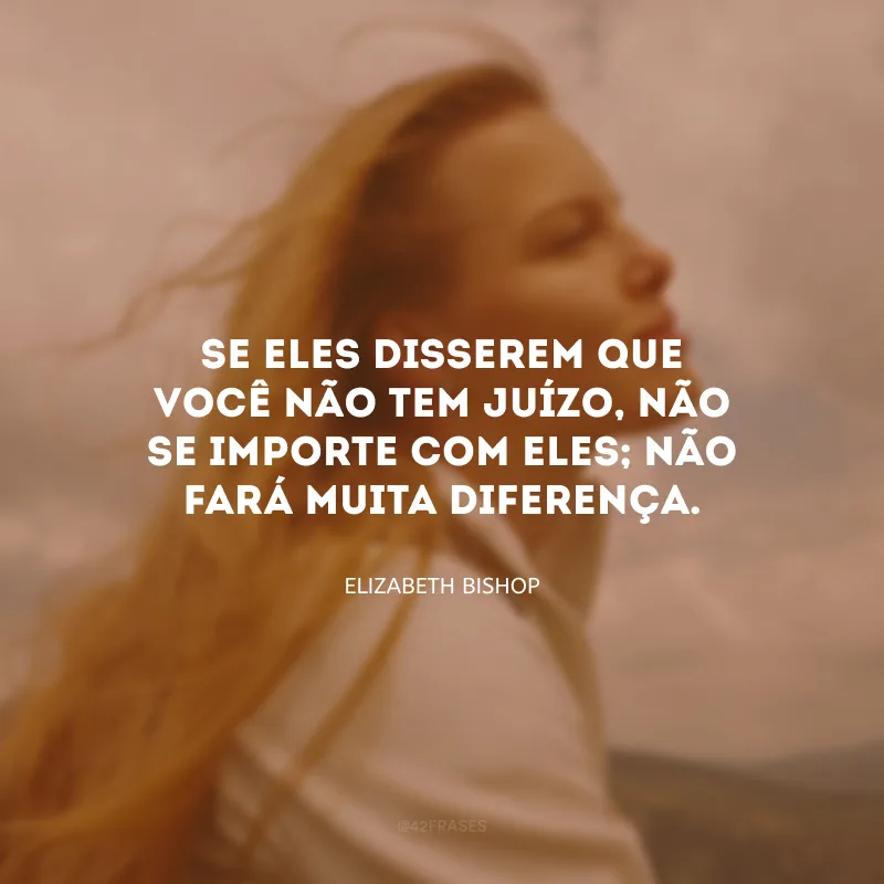 Não se deve se envolver muito com pessoas que não podem te entender.