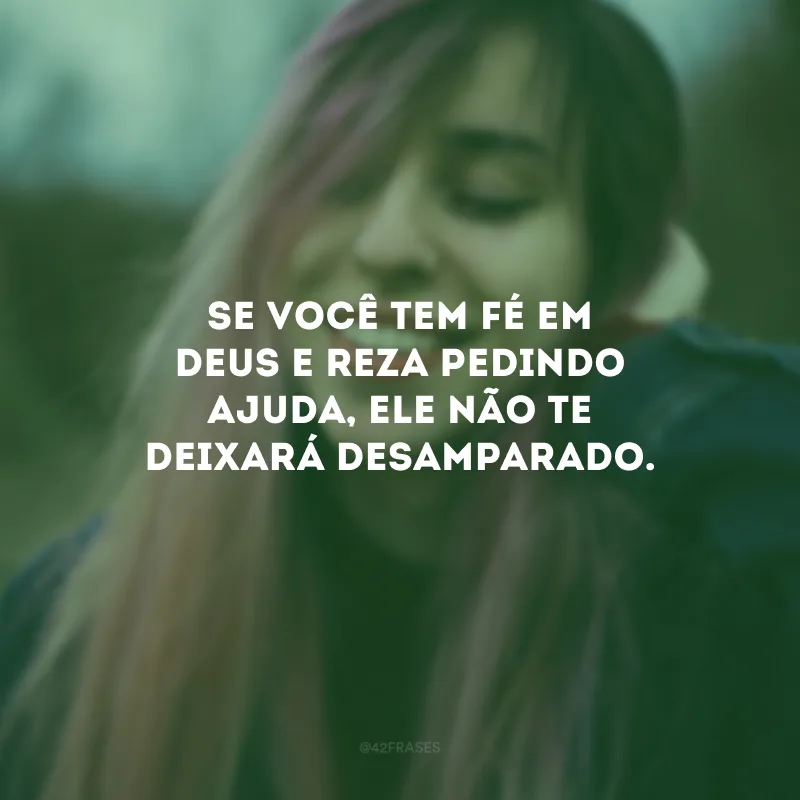 Se você tem fé em Deus e reza pedindo ajuda, Ele não te deixará desamparado.