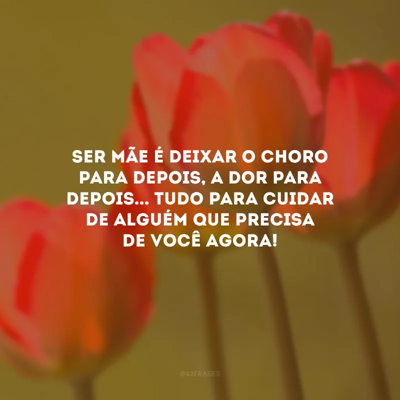 Ser mãe é deixar o choro para depois, a dor para depois... Tudo para cuidar de alguém que precisa de você agora!