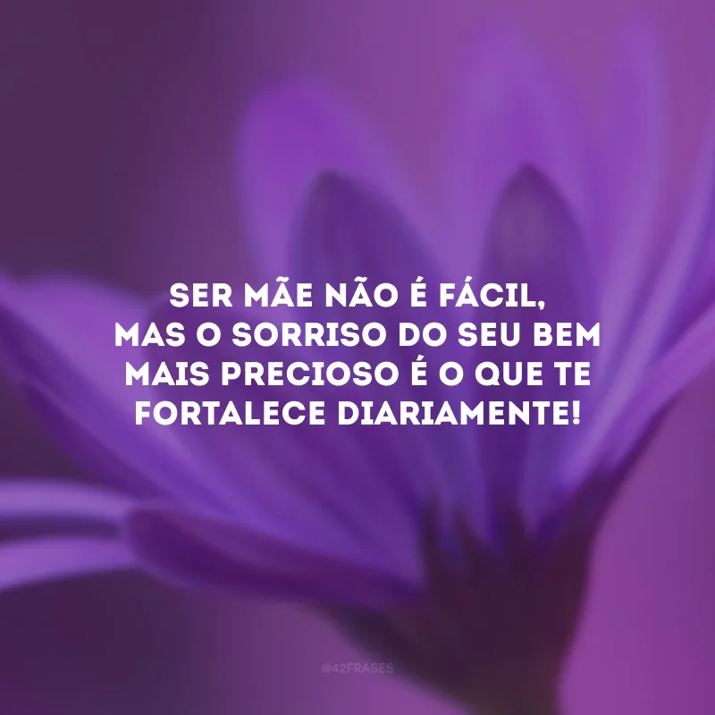 Ser mãe não é fácil, mas o sorriso do seu bem mais precioso é o que te fortalece diariamente!