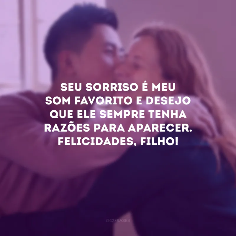 Seu sorriso é meu som favorito e desejo que ele sempre tenha razões para aparecer. Felicidades, filho!