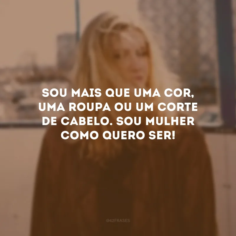 Sou mais que uma cor, uma roupa ou um corte de cabelo. Sou mulher como quero ser!