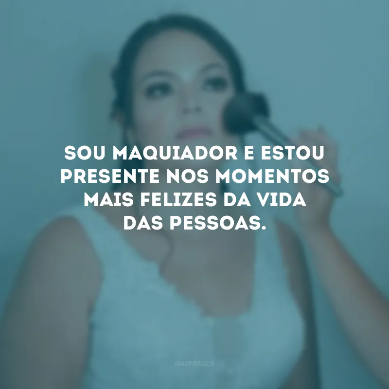 Sou maquiador e estou presente nos momentos mais felizes da vida das pessoas.