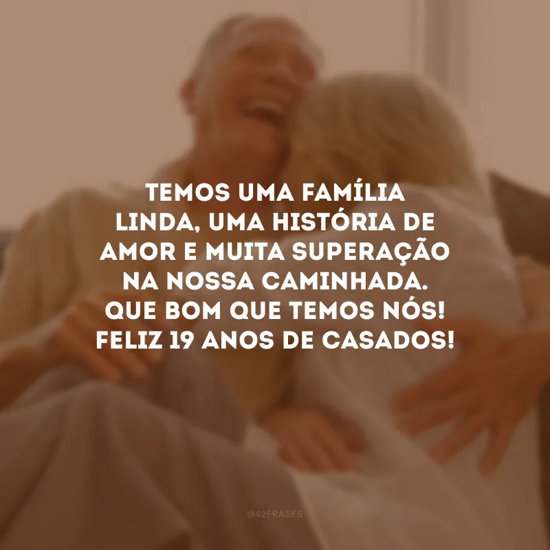 Temos uma família linda, uma história de amor e muita superação na nossa caminhada. Que bom que temos nós! Feliz 19 anos de casados!