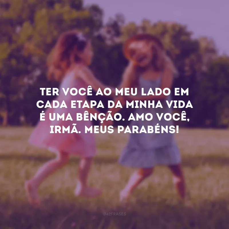 Ter você ao meu lado em cada etapa da minha vida é uma bênção. Amo você, irmã. Meus parabéns!