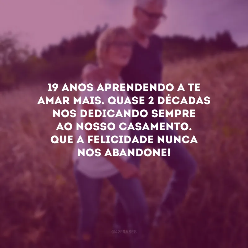 19 anos aprendendo a te amar mais. Quase 2 décadas nos dedicando sempre ao nosso casamento. Que a felicidade nunca nos abandone!