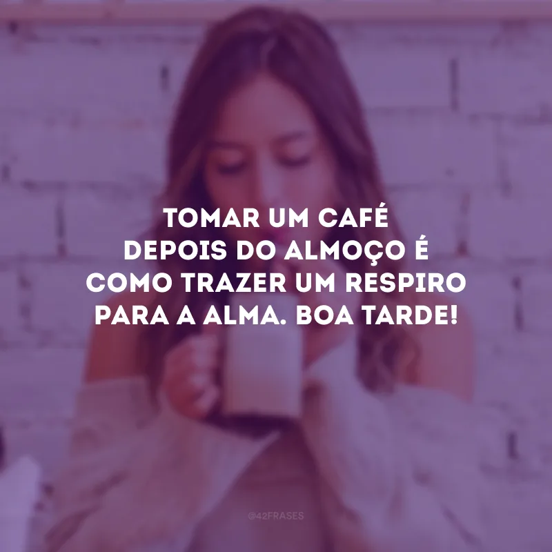 Tomar um café depois do almoço é como trazer um respiro para a alma. Boa tarde!