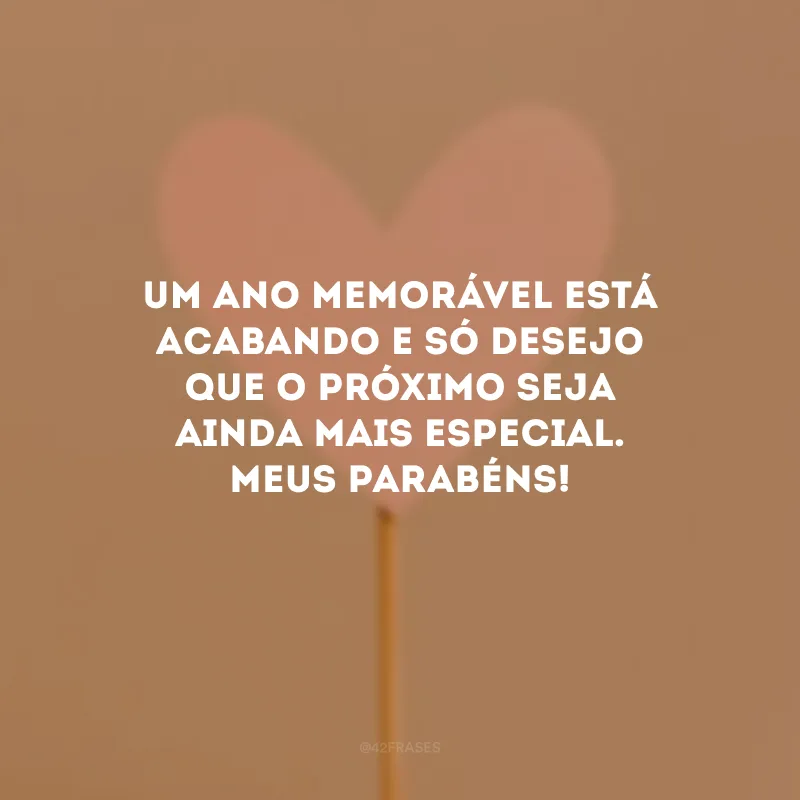 Um ano memorável está acabando e só desejo que o próximo seja ainda mais especial. Meus parabéns!