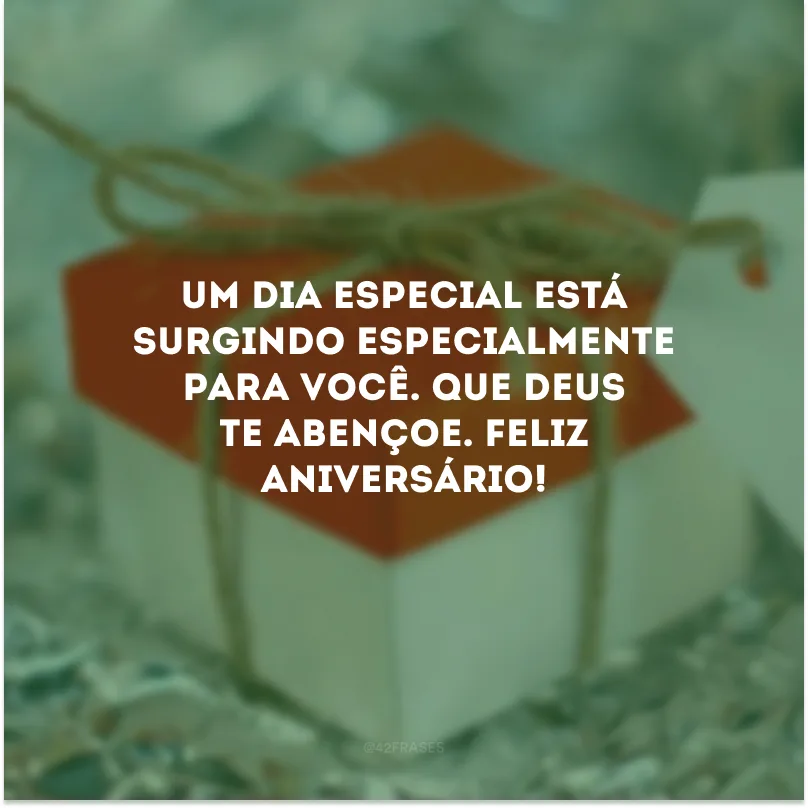 Um dia especial está surgindo especialmente para você. Que Deus te abençoe. Feliz aniversário!