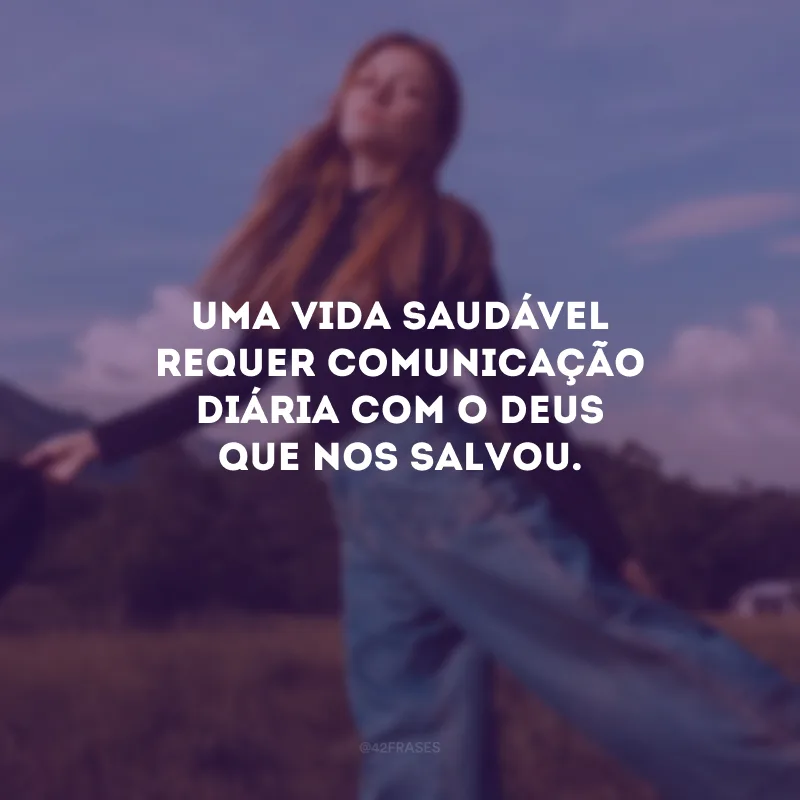 Uma vida saudável requer comunicação diária com o Deus que nos salvou.
