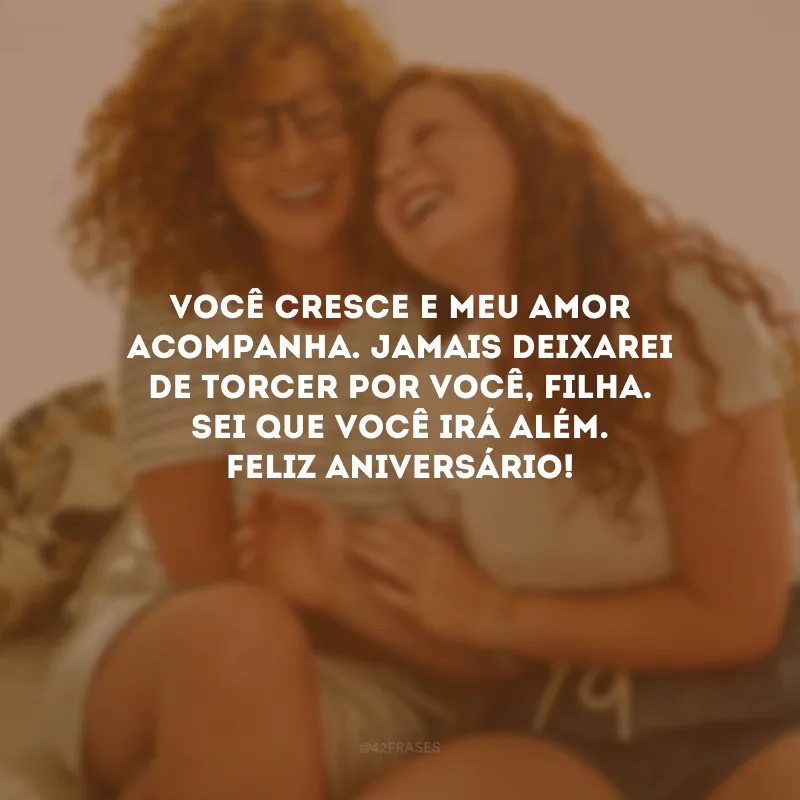 Você cresce e meu amor acompanha. Jamais deixarei de torcer por você, filha. Sei que você irá além. Feliz aniversário!