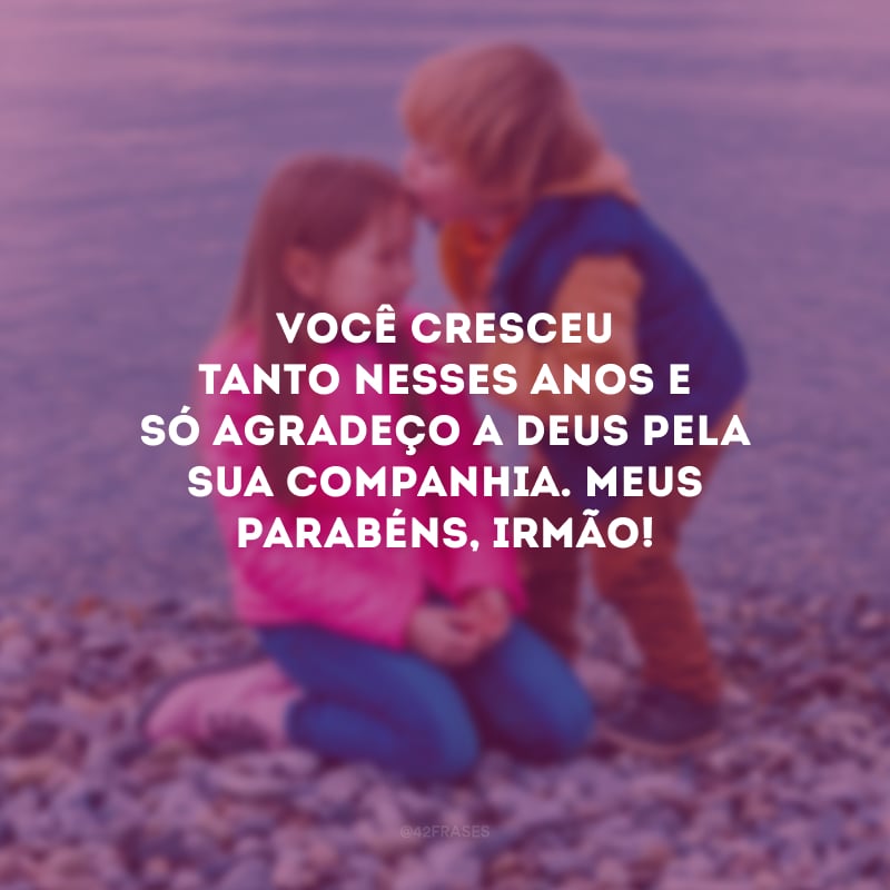 Você cresceu tanto nesses anos e só agradeço a Deus pela sua companhia. Meus parabéns, irmão!