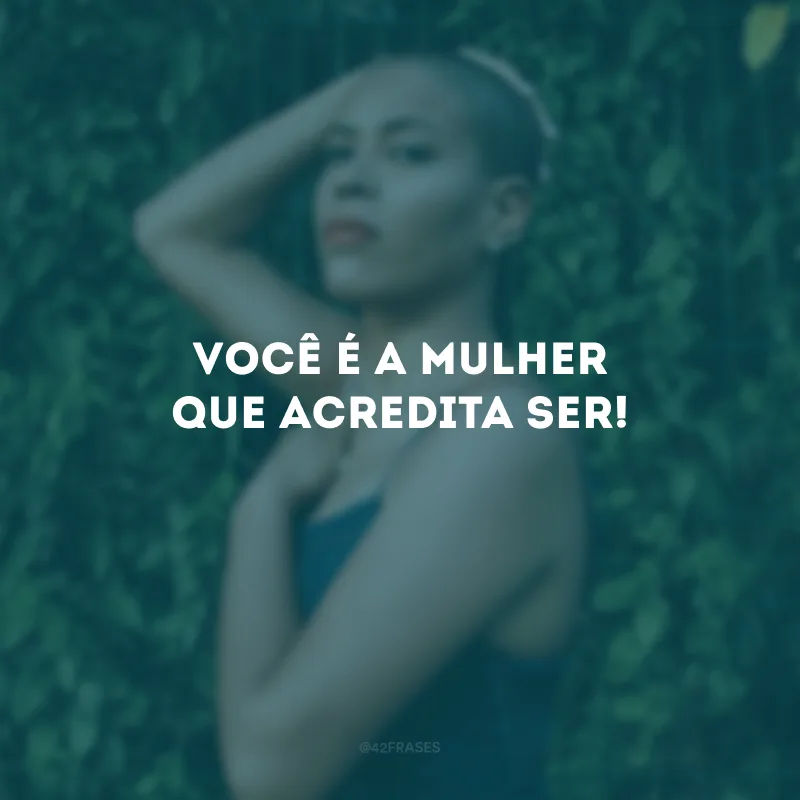 Você é a mulher que acredita ser!