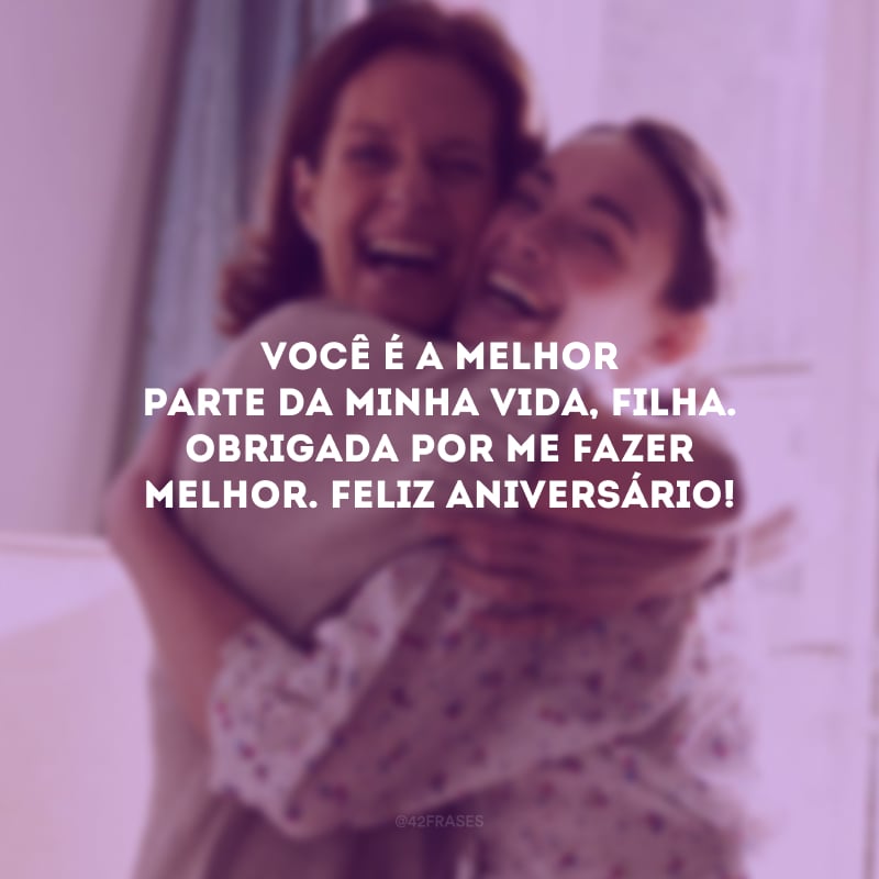 Você é a melhor parte da minha vida, filha. Obrigada por me fazer melhor. Feliz aniversário!