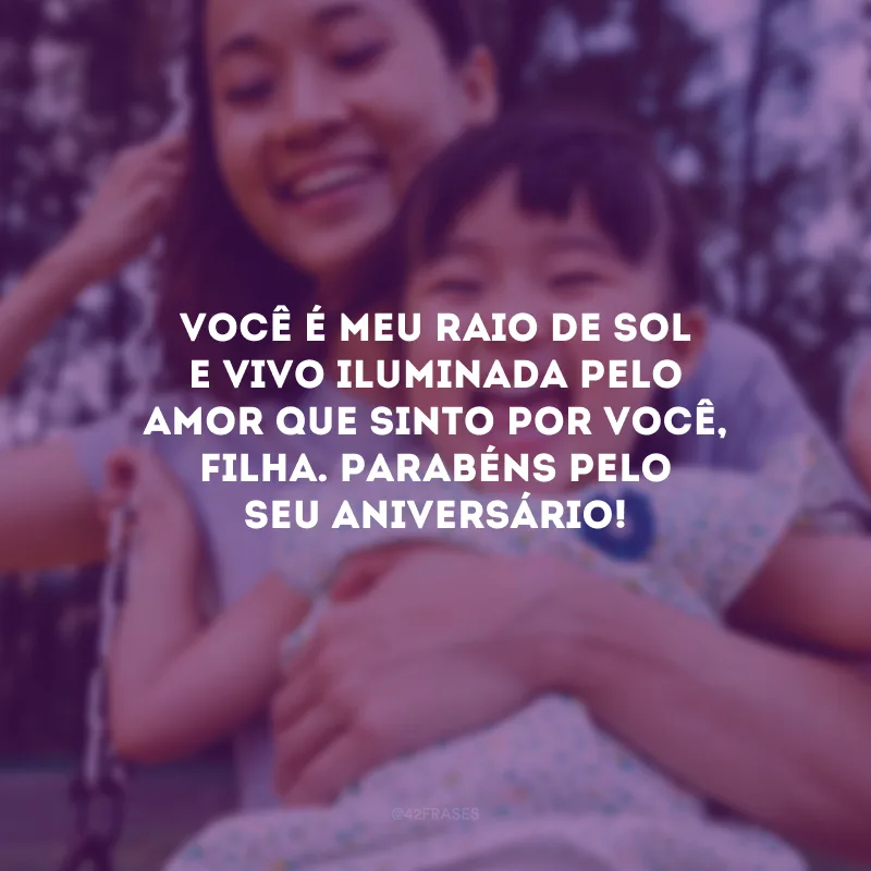 Você é meu raio de sol e vivo iluminada pelo amor que sinto por você, filha. Parabéns pelo seu aniversário!