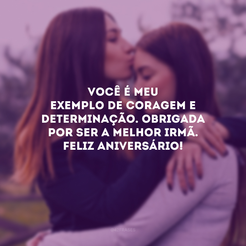 Você é meu exemplo de coragem e determinação. Obrigada por ser a melhor irmã. Feliz aniversário!