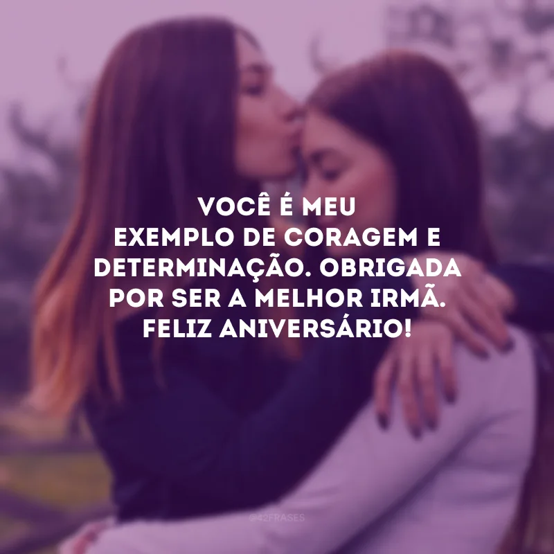 Você é meu exemplo de coragem e determinação. Obrigada por ser a melhor irmã. Feliz aniversário!
