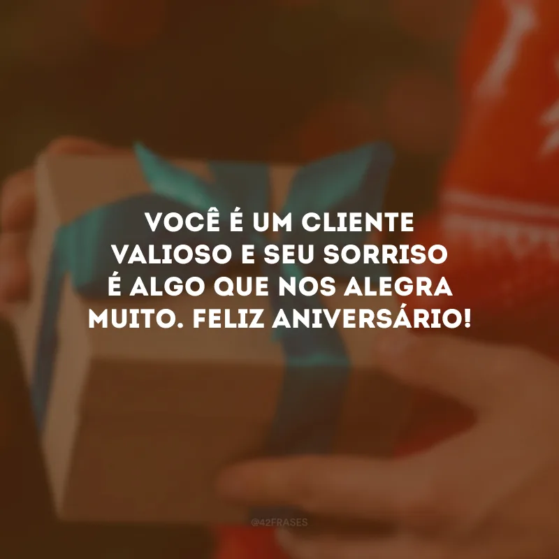 Você é um cliente valioso e seu sorriso é algo que nos alegra muito. Feliz aniversário!