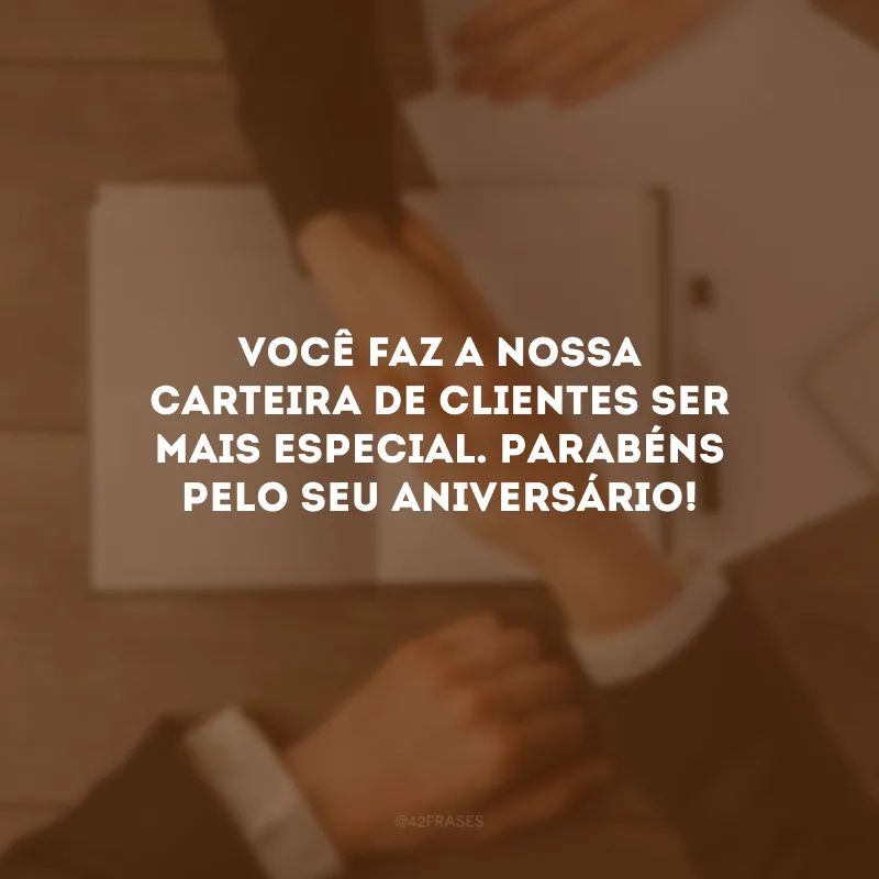 Você faz a nossa carteira de clientes ser mais especial. Parabéns pelo seu aniversário!