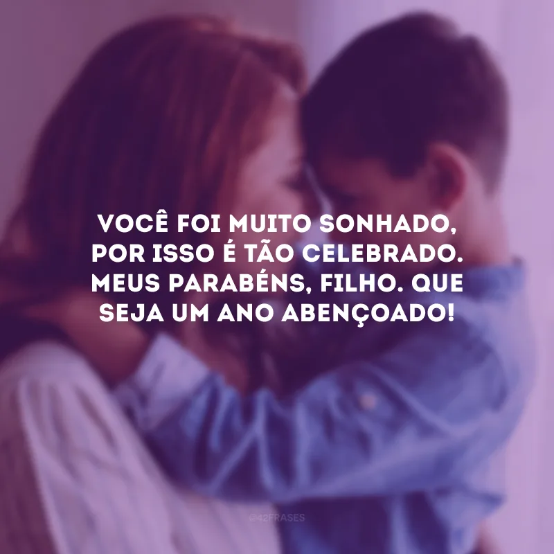 Você foi muito sonhado, por isso é tão celebrado. Meus parabéns, filho. Que seja um ano abençoado!