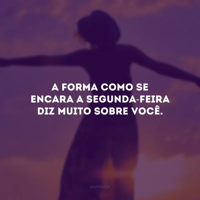 A forma como se encara a segunda-feira diz muito sobre você.