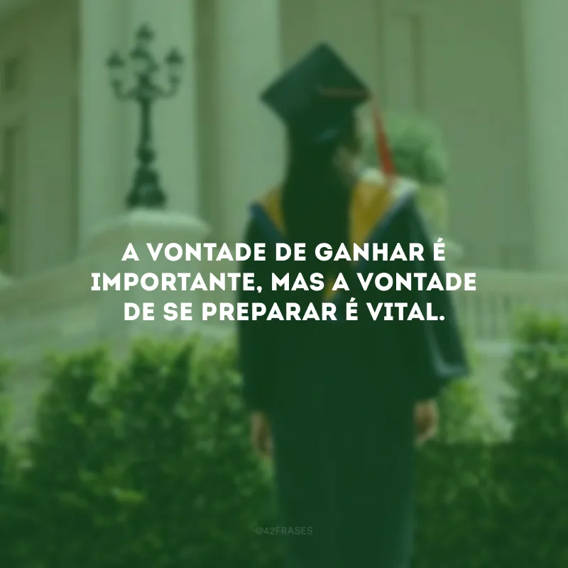 A vontade de ganhar é importante, mas a vontade de se preparar é vital.