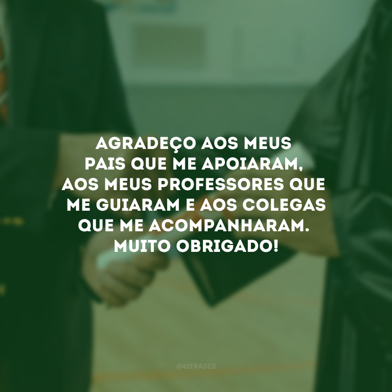 Agradeço aos meus pais que me apoiaram, aos meus professores que me guiaram e aos colegas que me acompanharam. Muito obrigado!