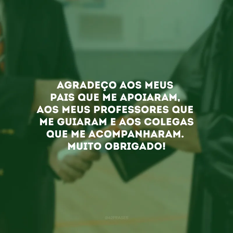 Agradeço aos meus pais que me apoiaram, aos meus professores que me guiaram e aos colegas que me acompanharam. Muito obrigado!