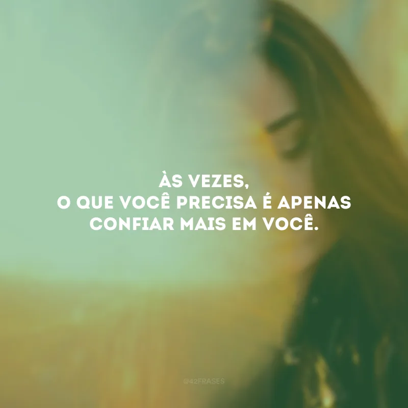 Às vezes, o que você precisa é apenas confiar mais em você.