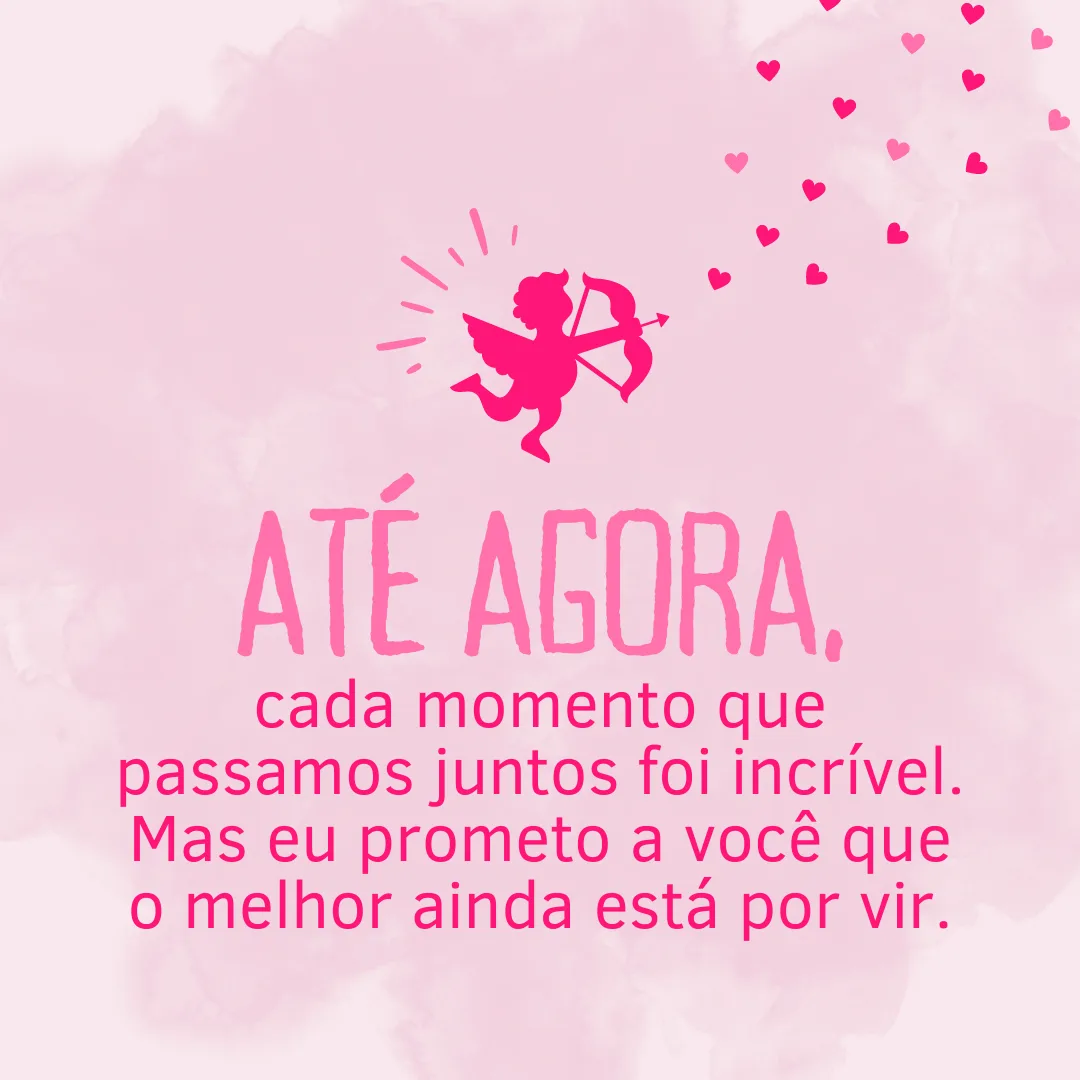 Até agora, cada momento que passamos juntos foi incrível. Mas eu prometo a você que o melhor ainda está por vir.