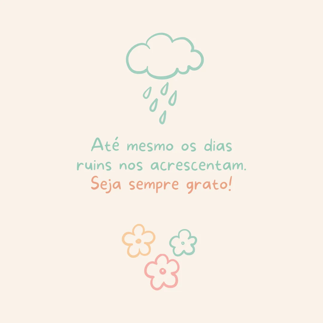 Até mesmo os dias ruins nos acrescentam. Seja sempre grato!
