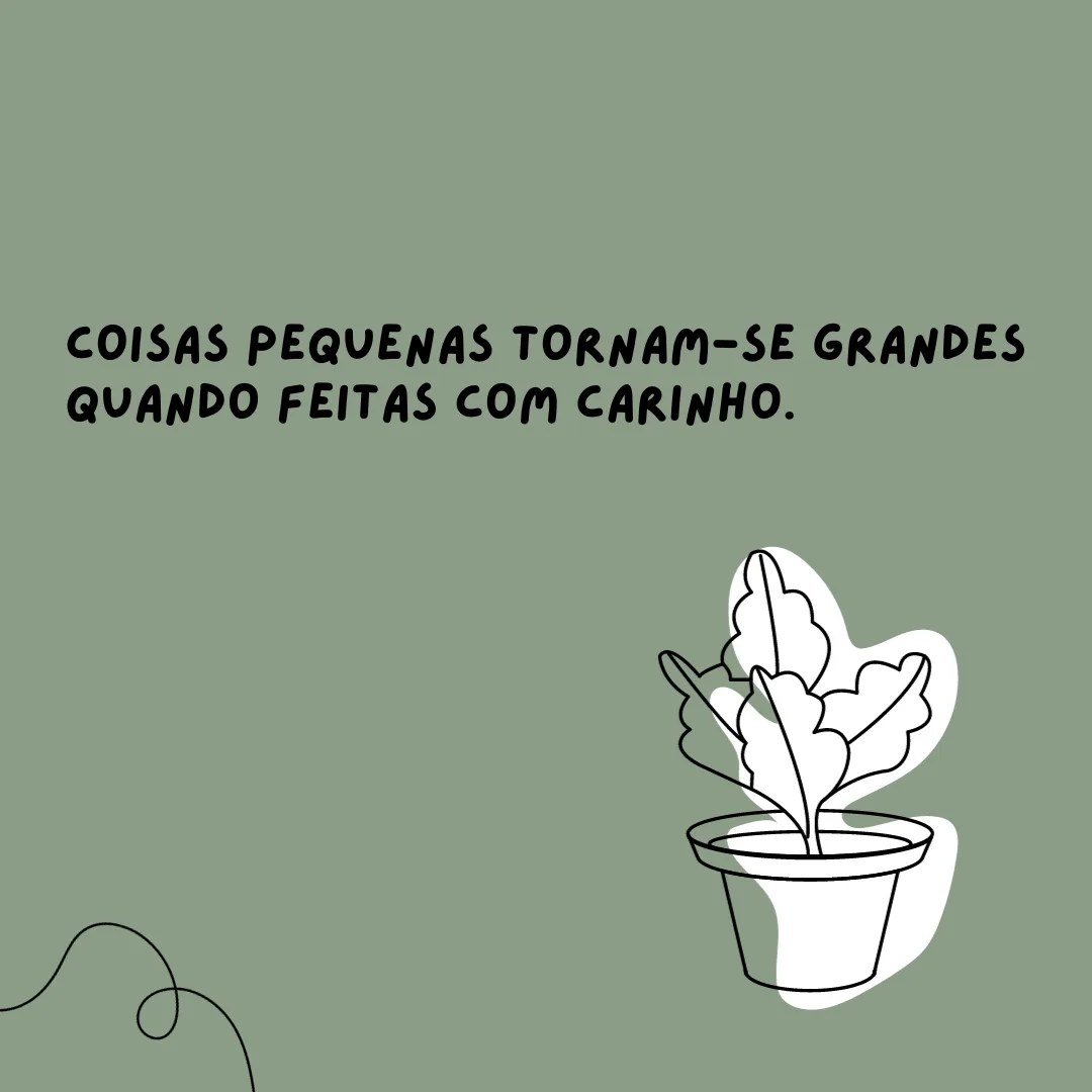 Coisas pequenas tornam-se grandes quando feitas com carinho.
