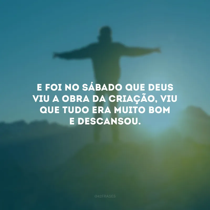 E foi no Sábado que Deus viu a obra da criação, viu que tudo era muito bom e descansou.