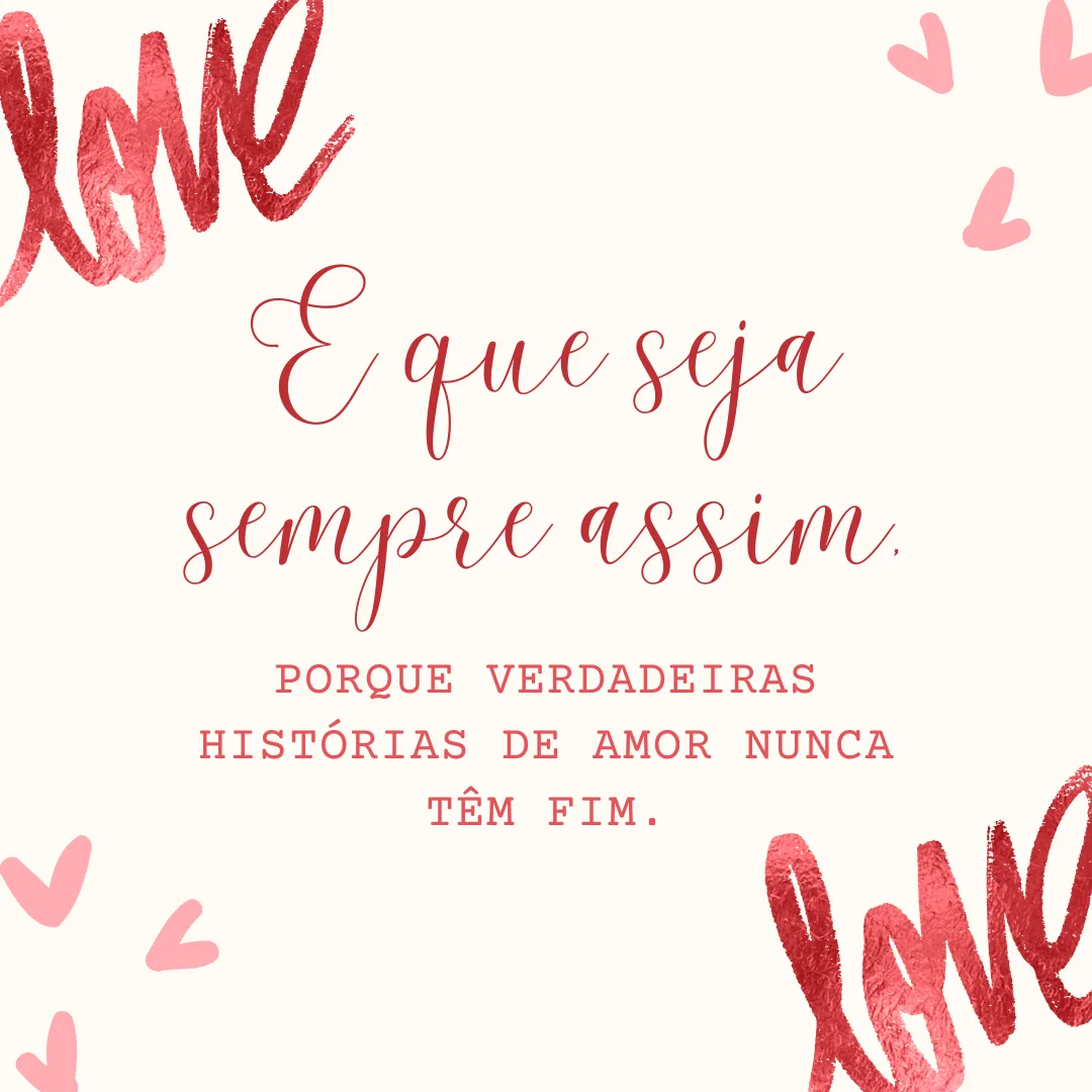 E que seja sempre assim, porque verdadeiras histórias de amor nunca têm fim.
