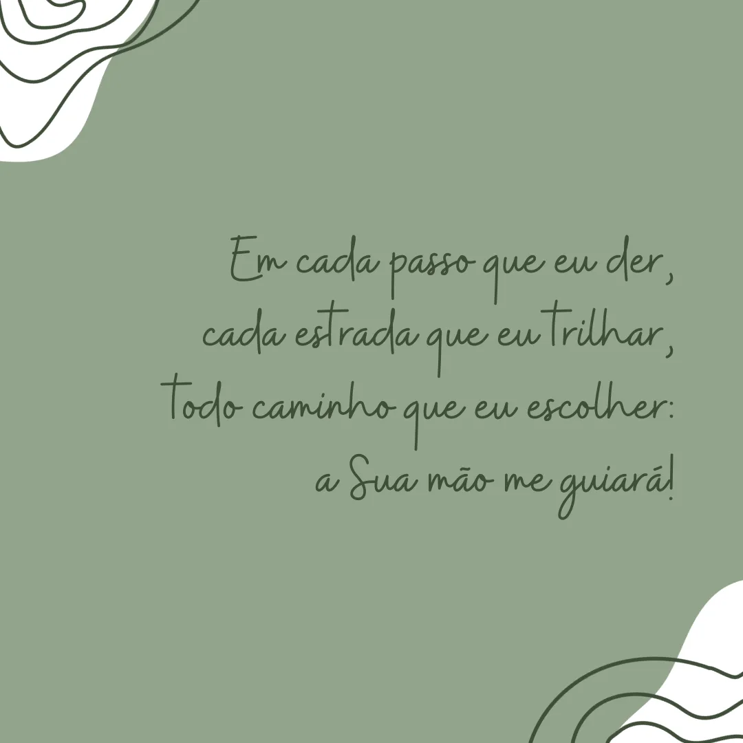 Em cada passo que eu der, cada estrada que eu trilhar, todo caminho que eu escolher: a Sua mão me guiará!

