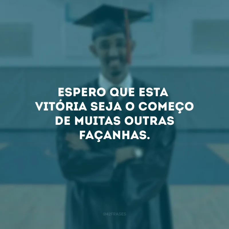Espero que esta vitória seja o começo de muitas outras façanhas.