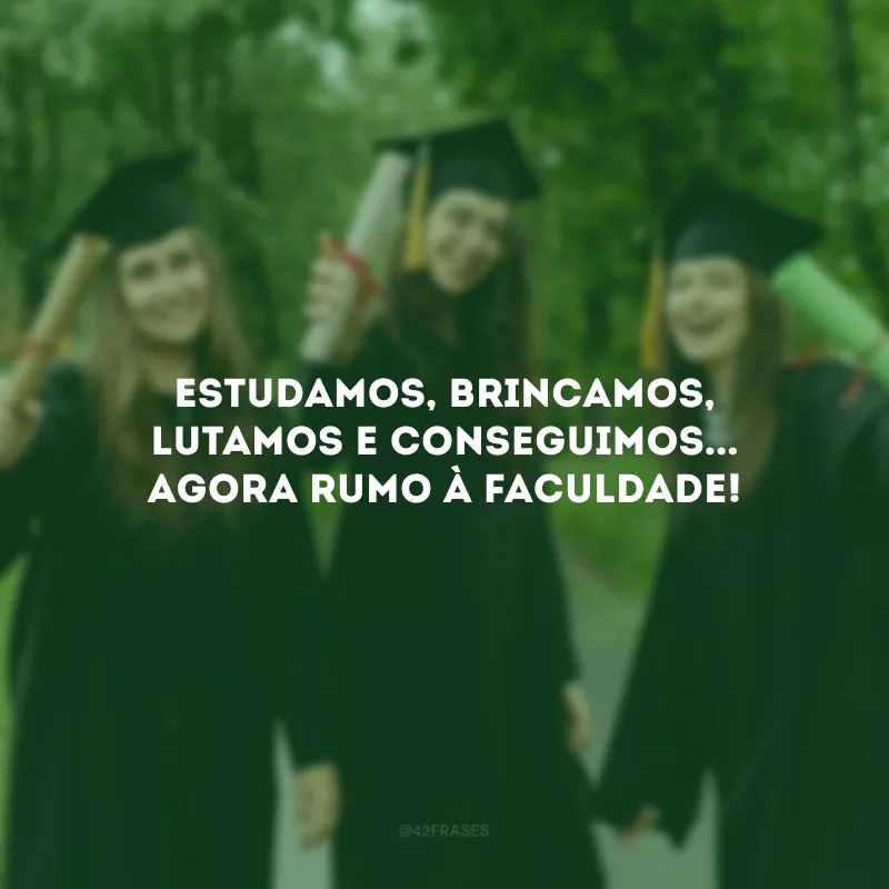 Estudamos, brincamos, lutamos e conseguimos... Agora rumo à faculdade!