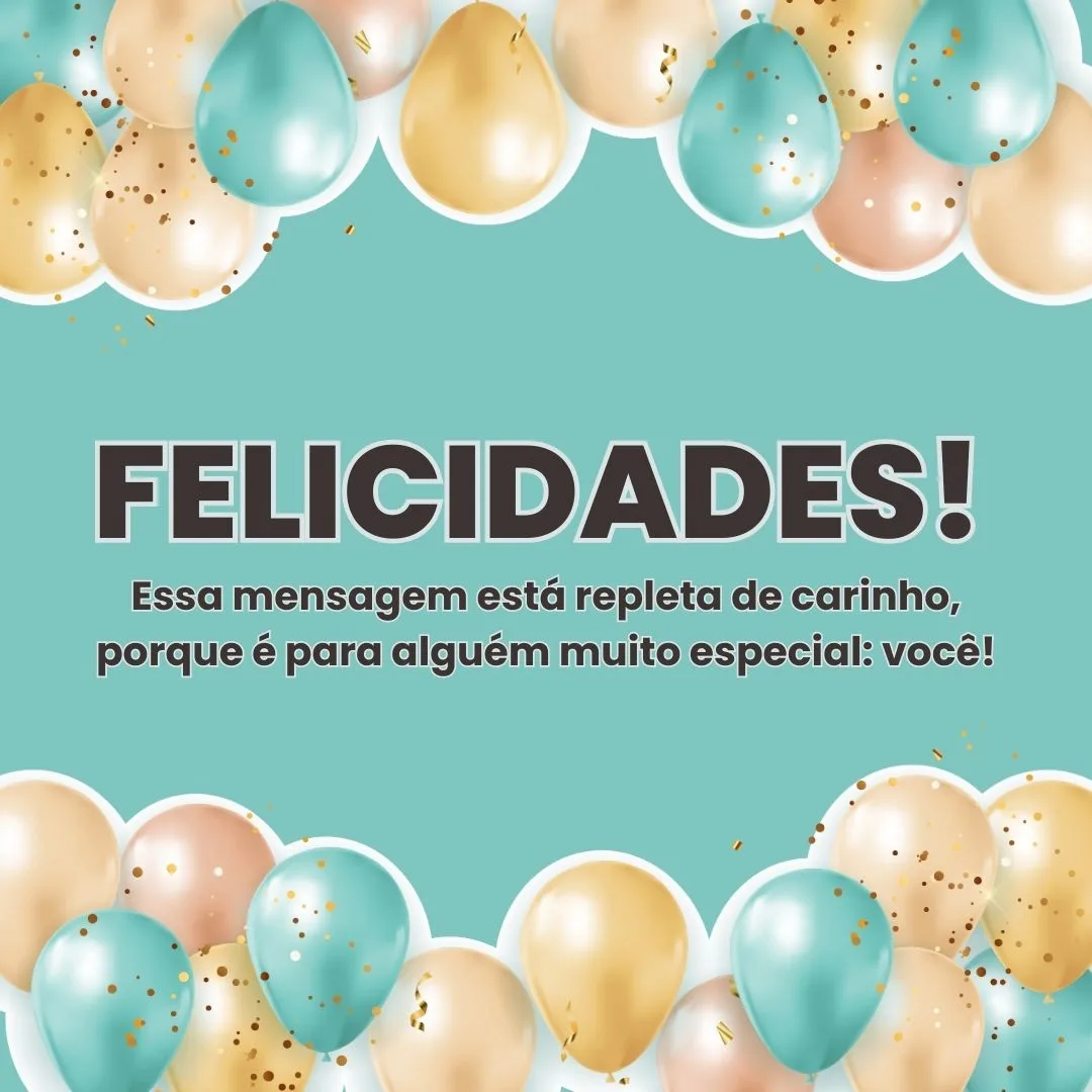 Felicidades! Essa mensagem está repleta de carinho, porque é para alguém muito especial: você, que faz minha existência valer a pena. Feliz aniversário!