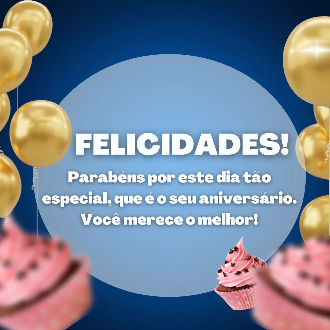 Felicidades! Muita paz, saúde e sucesso em sua vida. Parabéns por este dia tão especial, que é o seu aniversário. Você merece o melhor!