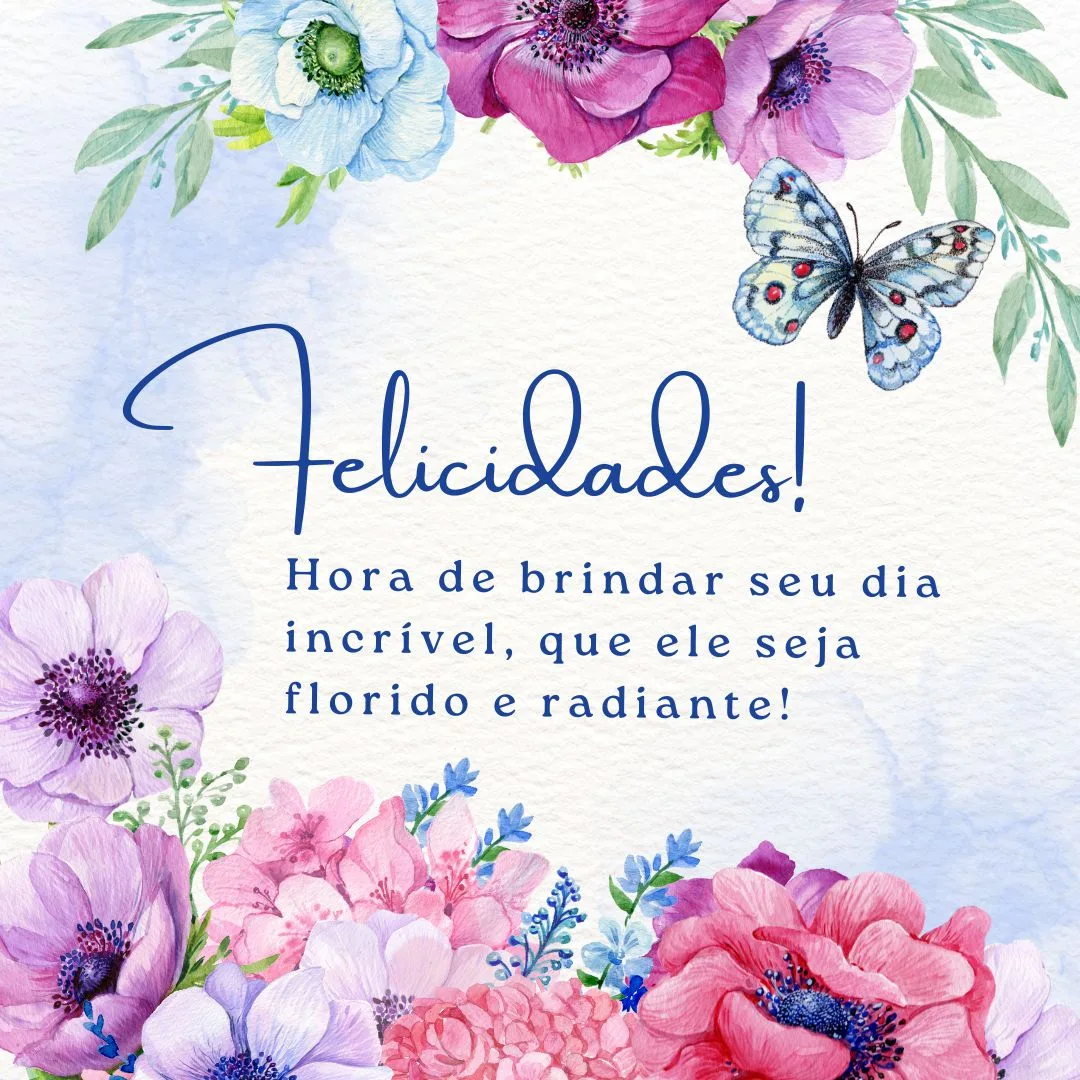 Felicidades! Que cada bom momento se repita nessa nova idade. Hora de brindar seu dia incrível, que ele seja florido e radiante!