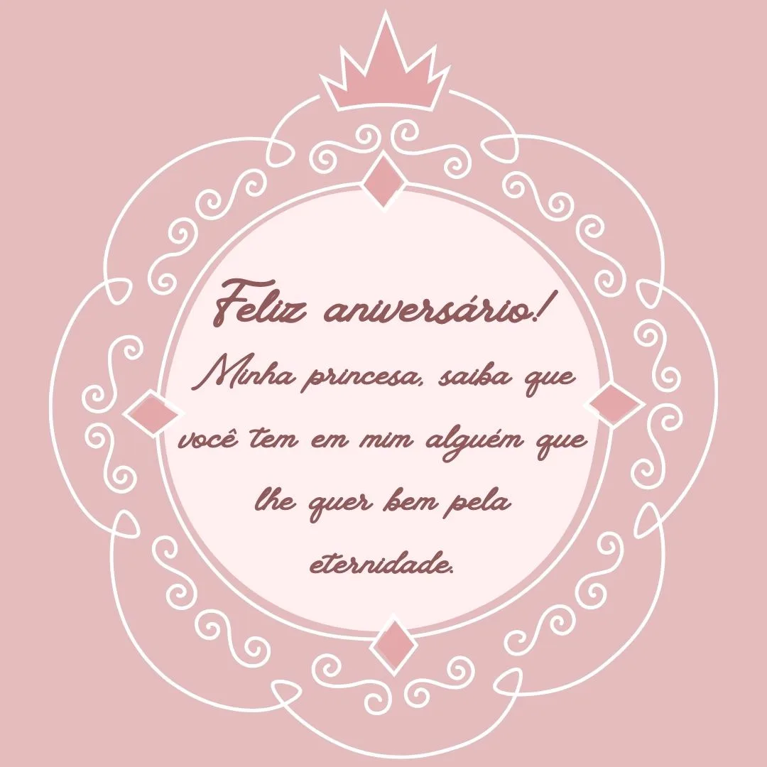 Feliz aniversário! Minha princesa, saiba que você tem em mim alguém que lhe quer bem pela eternidade... Conte comigo em todos os momentos!