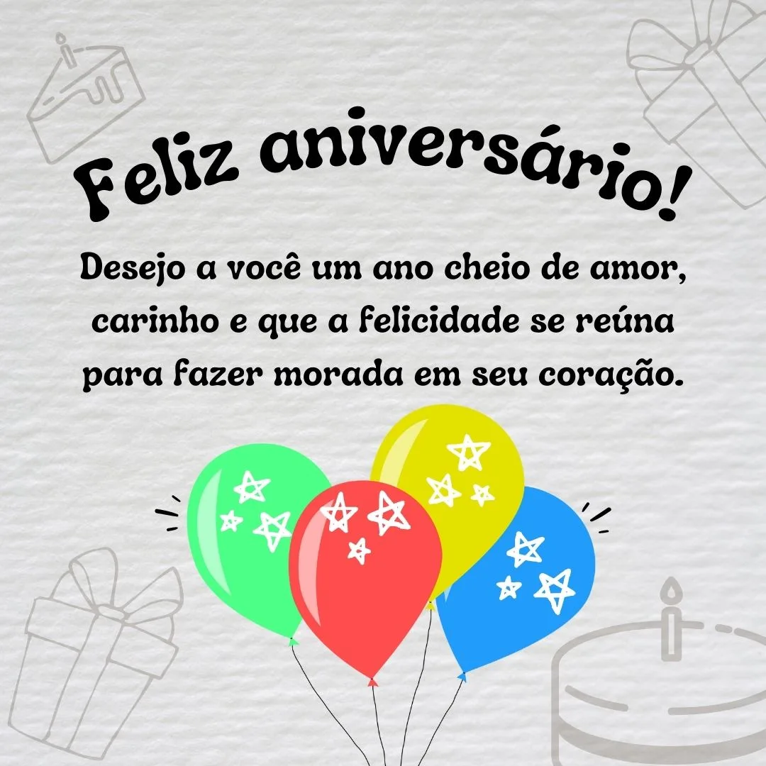 Hoje é dia de festa! Desejo a você um ano cheio de amor, carinho e que a felicidade se reúna para fazer morada em seu coração. Feliz aniversário!
